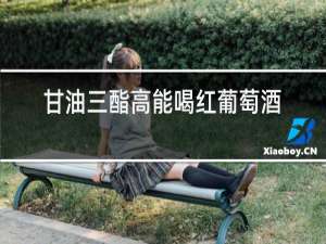 甘油三酯高能喝红葡萄酒吗