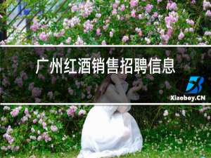 广州红酒销售招聘信息