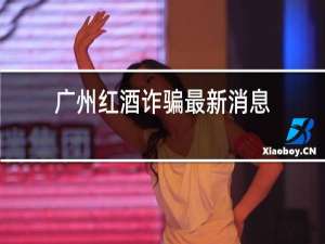 广州红酒诈骗最新消息