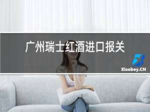 广州瑞士红酒进口报关