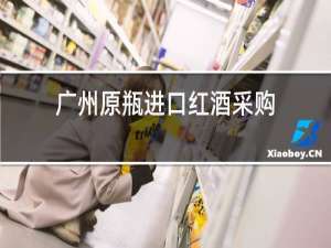广州原瓶进口红酒采购