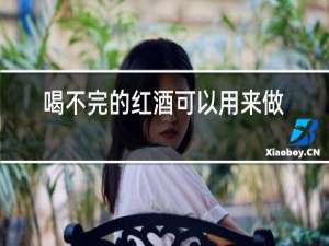 喝不完的红酒可以用来做什么
