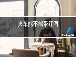 火车能不能带红酒