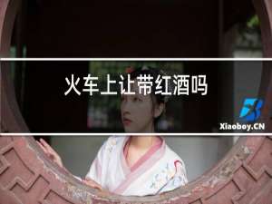火车上让带红酒吗