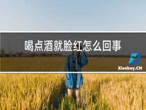 喝点酒就脸红怎么回事