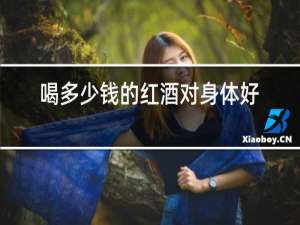 喝多少钱的红酒对身体好