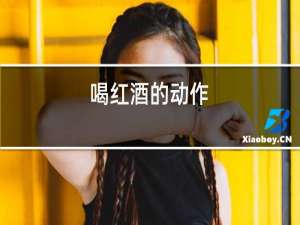 喝红酒的动作