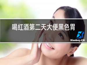 喝红酒第二天大便黑色胃痛