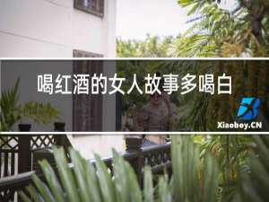 喝红酒的女人故事多喝白开水的女人家务多