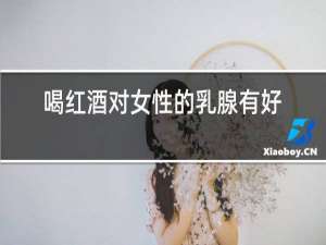 喝红酒对女性的乳腺有好处吗