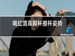 喝红酒高脚杯握杯姿势