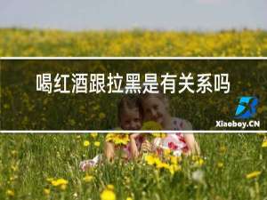 喝红酒跟拉黑屎有关系吗