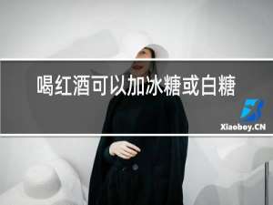 喝红酒可以加冰糖或白糖吗?