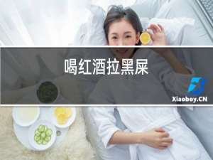 喝红酒拉黑屎