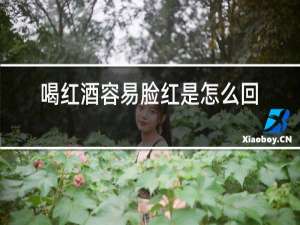 喝红酒容易脸红是怎么回事