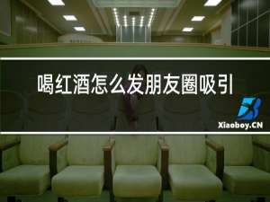 喝红酒怎么发朋友圈吸引人