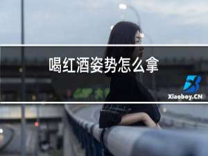 喝红酒姿势怎么拿