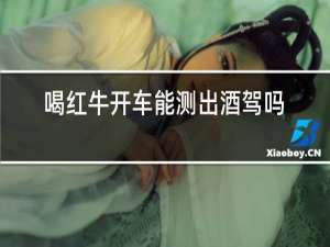 喝红牛开车能测出酒驾吗