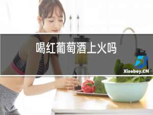 喝红葡萄酒上火吗