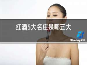 红酒5大名庄是哪五大?