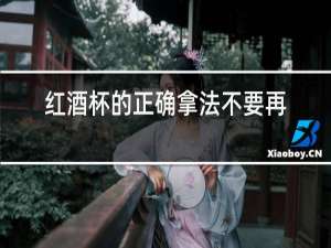 红酒杯的正确拿法不要再搞错