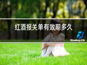 红酒报关单有效期多久