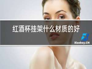 红酒杯挂架什么材质的好