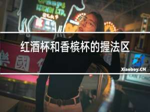 红酒杯和香槟杯的握法区别