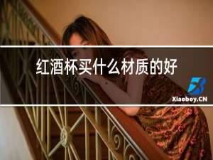 红酒杯买什么材质的好