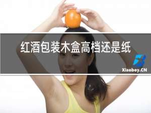 红酒包装木盒高档还是纸盒