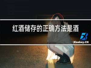 红酒储存的正确方法是酒朝上还是朝下