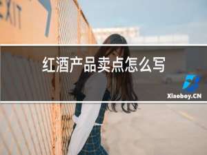 红酒产品卖点怎么写