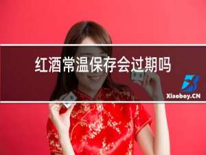 红酒常温保存会过期吗