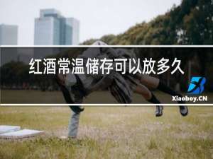 红酒常温储存可以放多久?