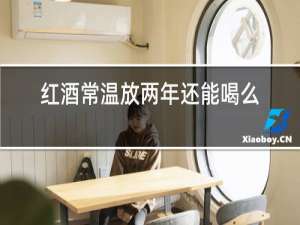 红酒常温放两年还能喝么