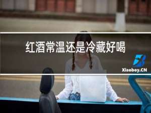 红酒常温还是冷藏好喝