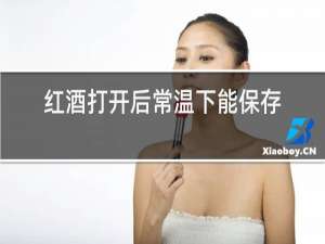 红酒打开后常温下能保存多久