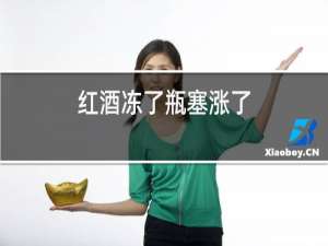 红酒冻了瓶塞涨了
