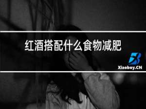 红酒搭配什么食物减肥