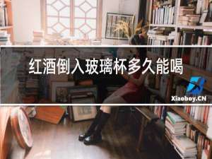 红酒倒入玻璃杯多久能喝