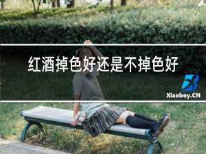红酒掉色好还是不掉色好