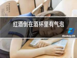 红酒倒在酒杯里有气泡