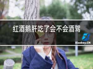 红酒鹅肝吃了会不会酒驾