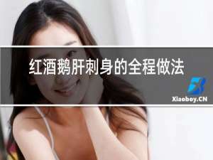红酒鹅肝刺身的全程做法窍门