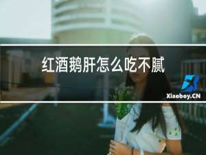 红酒鹅肝怎么吃不腻