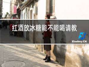 红酒放冰糖能不能喝请教