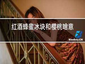 红酒蜂蜜冰块和樱桃啥意思