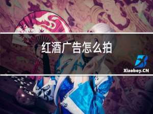 红酒广告怎么拍
