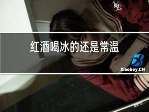 红酒喝冰的还是常温