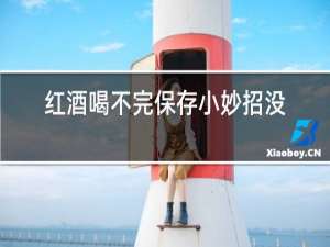 红酒喝不完保存小妙招没有木塞
